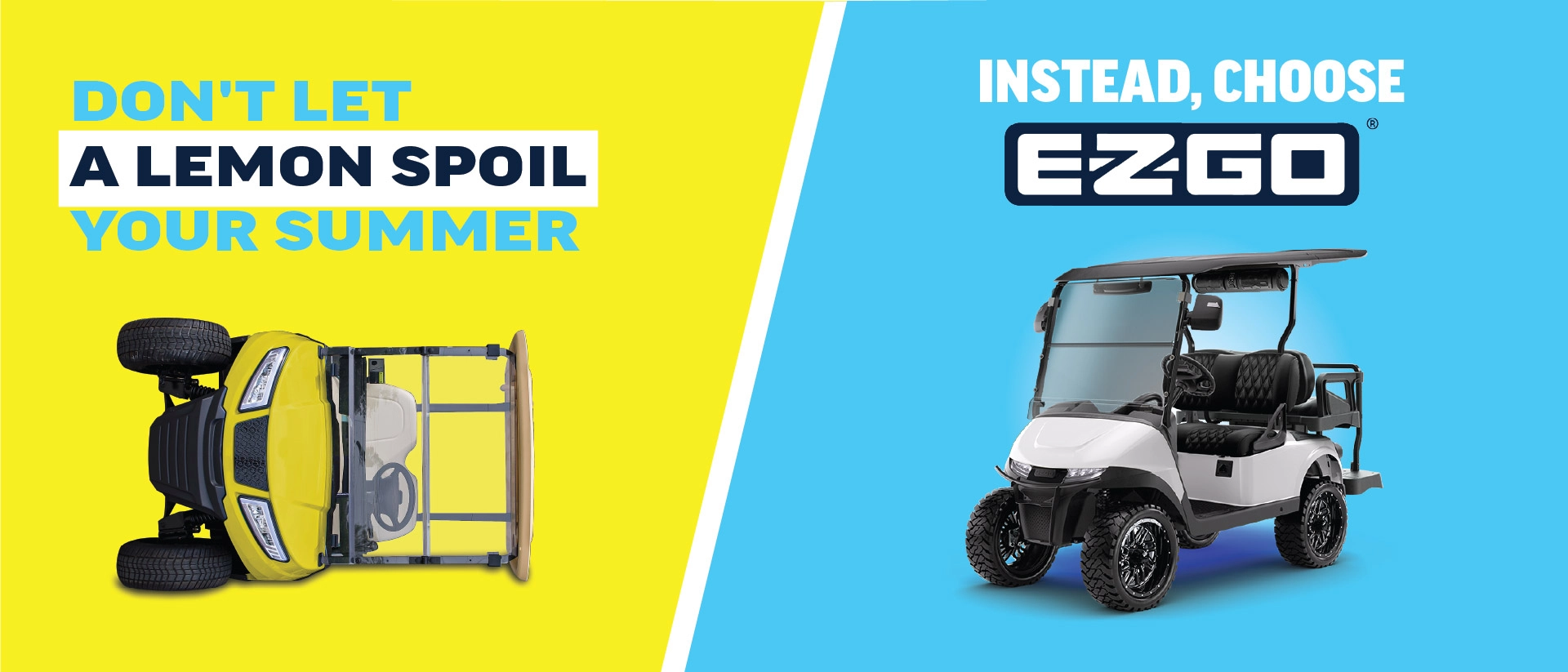 Don't let a lemon spoil your summer. Instead, choose E-Z-GO.